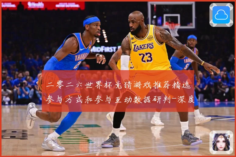 二零二六世界杯竞猜游戏推荐精选参与方式和参与互动数据研判-深度解析