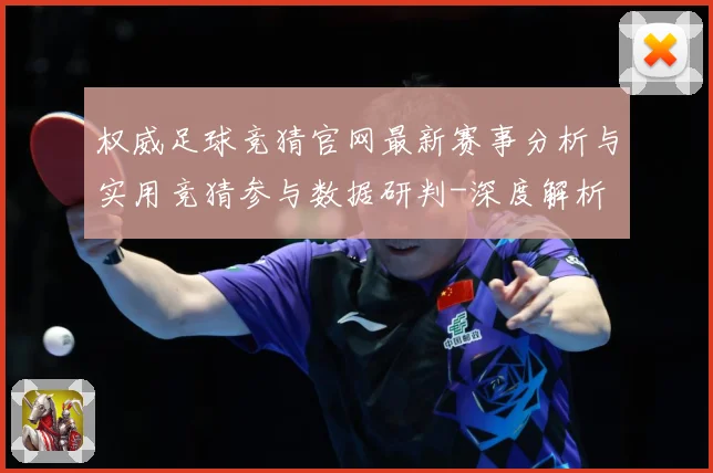 权威足球竞猜官网最新赛事分析与实用竞猜参与数据研判-深度解析