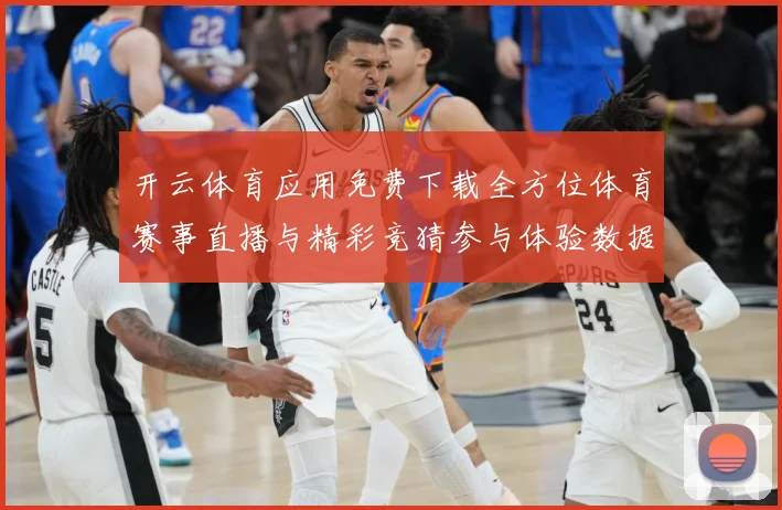 开云体育应用免费下载全方位体育赛事直播与精彩竞猜参与体验数据研判-深度解析