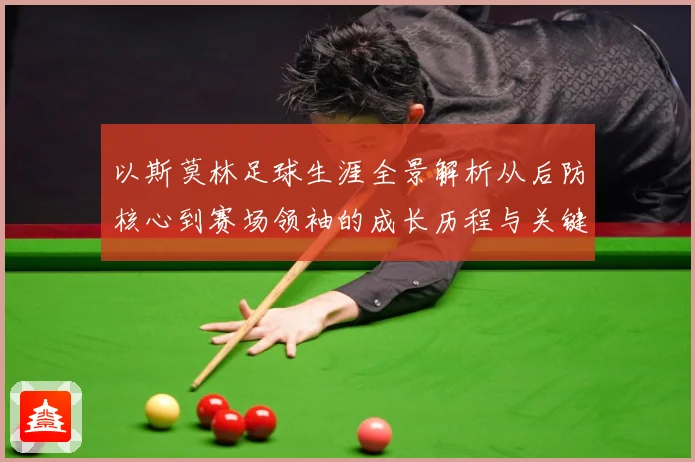 以斯莫林足球生涯全景解析从后防核心到赛场领袖的成长历程与关键挑战-深度解析