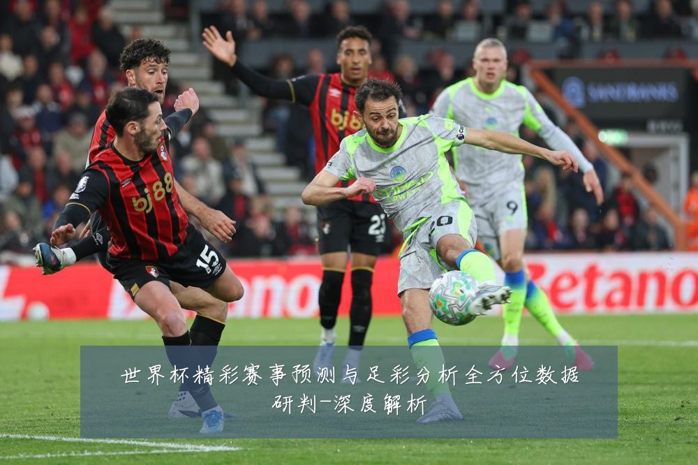 世界杯精彩赛事预测与足彩分析全方位数据研判-深度解析