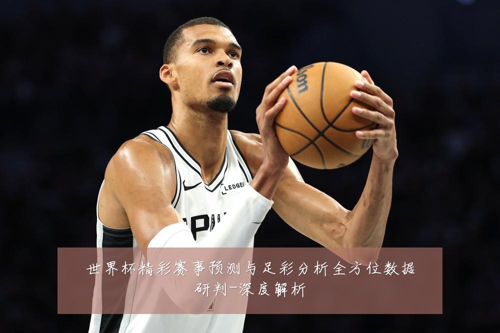 世界杯精彩赛事预测与足彩分析全方位数据研判-深度解析